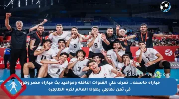 مباراة حاسمة.. تعرف على القنوات الناقلة ومواعيد بث مباراة مصر وكوبا في ثمن نهائي بطولة العالم لكرة الطائرة